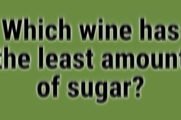 Which wine has the least amount of sugar?