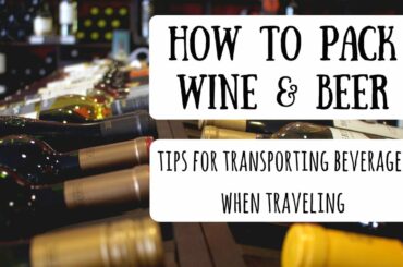 Packing Wine & Beer in Your Luggage | How to Safely Transport Beverages on Your Trip
