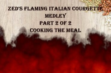 ZED'S FLAMING ITALIAN COURGETTE MEDLEY PART 2 OF 2