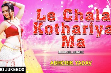 LE CHALA KOTHARIYA MA  | BHOJPURI LOKGEET AUDIO SONGS JUKEBOX | SINGER - ABHORIK YADAV  |