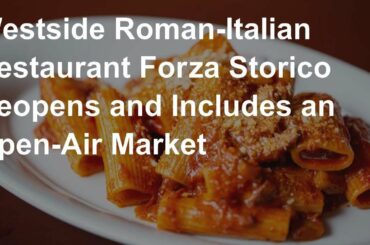 Westside Roman-Italian Restaurant Forza Storico Reopens and Includes an Open-Air Market