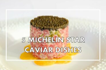 5 of the world's BEST CAVIAR PREPARATIONS in Michelin star restaurants