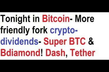 Tonight in Bitcoin- More friendly fork crypto-dividends- Super BTC & Bdiamond! Dash, Tether