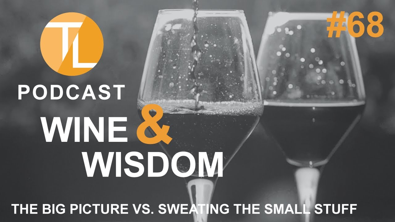 TL Podcast #68: Wine🍷Wisdom 29 | The Big Picture vs. Sweating the Small Stuff TL Podcast #68: Wine🍷Wisdom 29 | The Big Picture vs. Sweating the Small Stuff