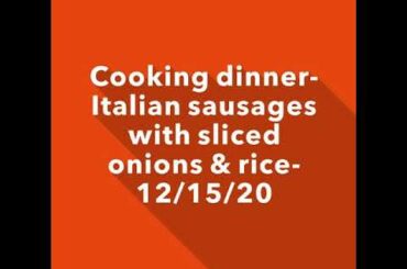 Cooking Italian sausages with sliced onions & rice for dinner- 12/15/20