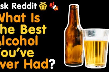What Is The Best Alcohol You've Ever Had? (r/AskReddit)
