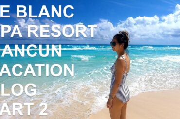 LE BLANC SPA RESORT CANCUN - FEBRUARY 2021 VACATION VLOG (PART 2)