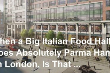 When a Big Italian Food Hall Goes Absolutely Parma Ham on London, Is That Amore?