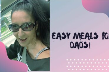 Easy Meals For Dads!