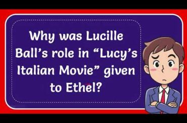Why was Lucille Ball’s role in “Lucy’s Italian Movie” given to Ethel?