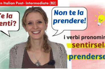 7. Learn Italian Post-Intermediate (B2)- I verbi pronominali: sentirsela e prendersela