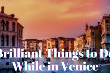 Brilliant Things to Do While in Venice
