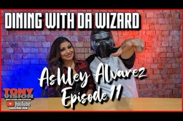EPISODE 11  - DINING WITH DA WIZARD - ASHLEY ALVAREZ - HOSTED BY TONY A DA WIZARD