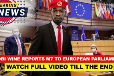BREAKING! BOBI WINE REPORTS M7 TO EUROPEAN PARLIAMENT