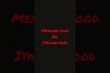 Mexican food or Italian food