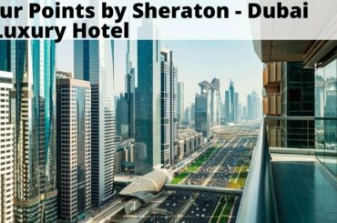 Four Points by Sheraton Sheikh Zayed Road - Luxury Dubai Hotel Tour
