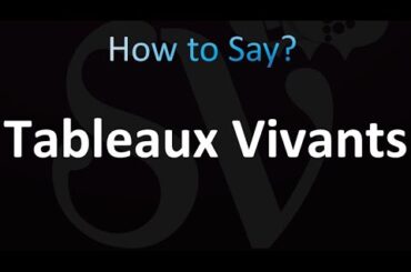 How to Pronounce Tableaux Vivants (Correctly!)