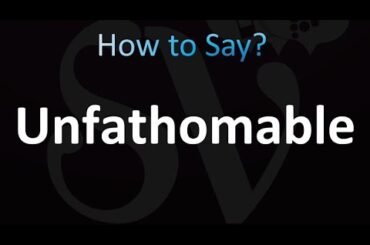 How to Pronounce Unfathomable
