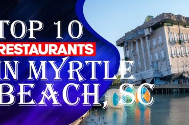 TOP 10 RESTAURANTS IN MYRTLE BEACH, SC
