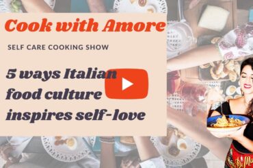 Ep8. - COOK WITH AMORE. - 5 ways that the Italian food culture inspire self-love