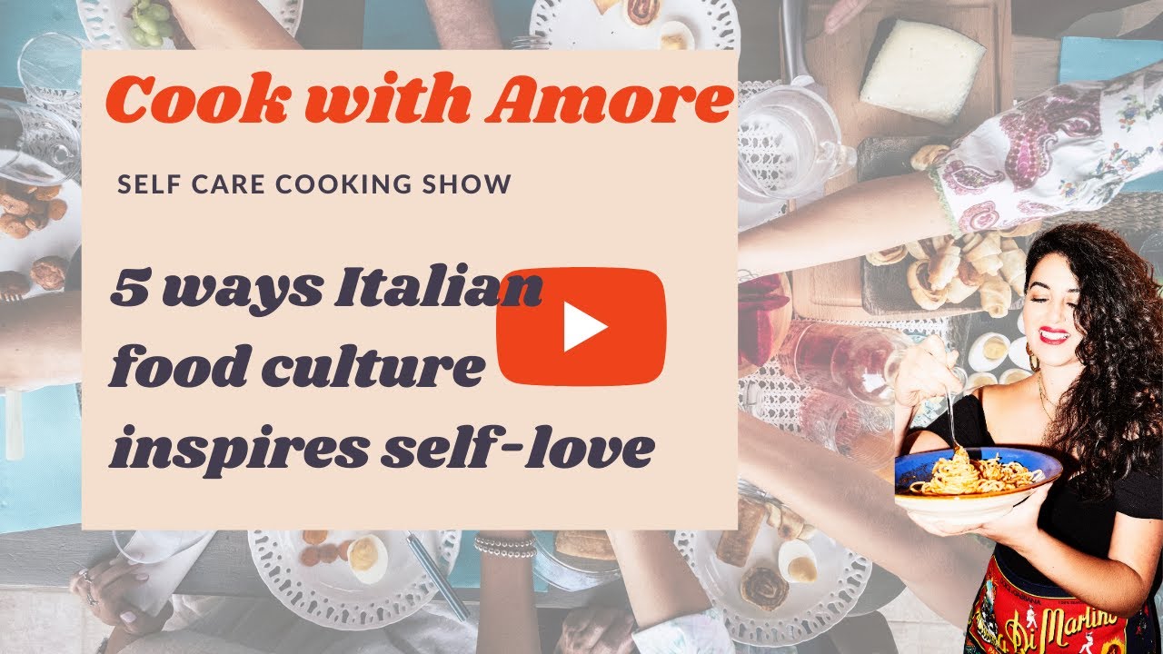Ep8. – COOK WITH AMORE. – 5 ways that the Italian food culture inspire self-love Ep8. - COOK WITH AMORE. - 5 ways that the Italian food culture inspire self-love