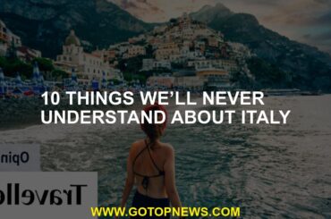 10 things we’ll never understand about Italy