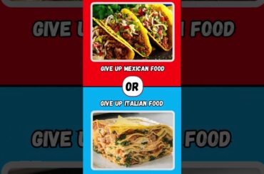 What Would You Rather? Give up Mexican food or give up Italian food?