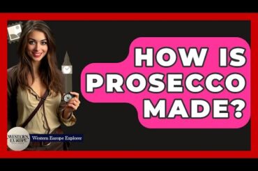 How Is Prosecco Made? - Western Europe Explorer