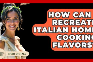 How Can I Recreate Italian Home Cooking Flavors? - Story Of Italy