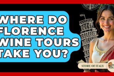 Where Do Florence Wine Tours Take You? - Story Of Italy