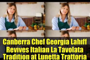 Canberra Chef Georgia Lahiff Revives Italian La Tavolata Tradition at Lunetta Trattoria