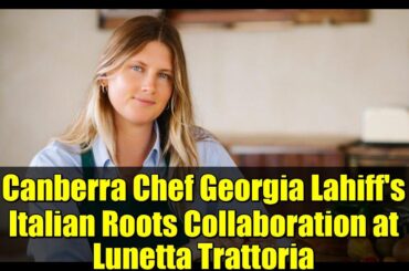 Canberra Chef Georgia Lahiff's Italian Roots Collaboration at Lunetta Trattoria