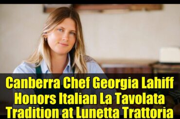 Canberra Chef Georgia Lahiff Honors Italian La Tavolata Tradition at Lunetta Trattoria