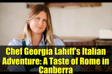 Chef Georgia Lahiff's Italian Adventure: A Taste of Rome in Canberra