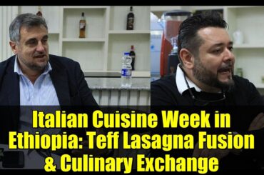Italian Cuisine Week in Ethiopia: Teff Lasagna Fusion & Culinary Exchange