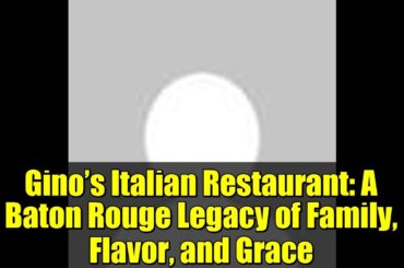 Gino’s Italian Restaurant: A Baton Rouge Legacy of Family, Flavor, and Grace