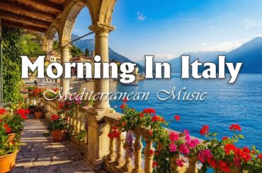 Morning in Italy & Mediterranean Music 🏡🌊 Scenic Coastal Italy & Lake Como Bliss VOL 20